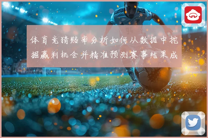体育竞猜赔率分析如何从数据中挖掘赢利机会并精准预测赛事结果成长观察