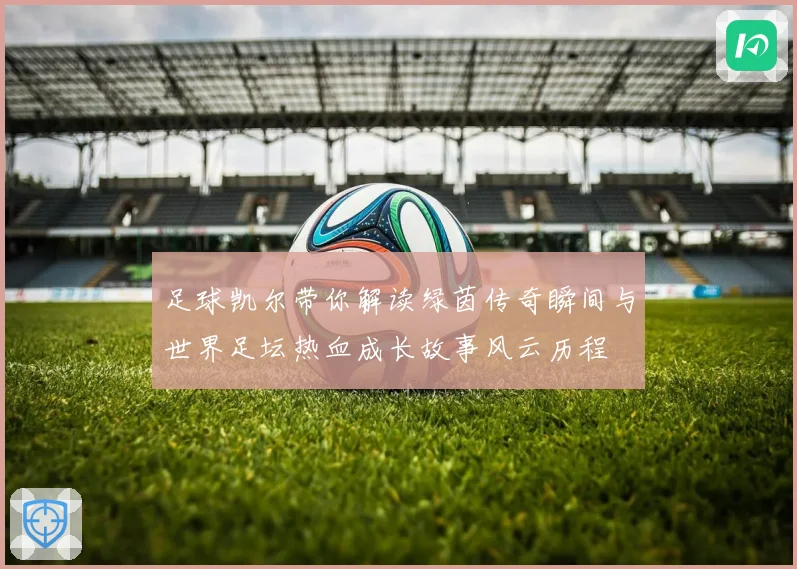 足球凯尔带你解读绿茵传奇瞬间与世界足坛热血成长故事风云历程