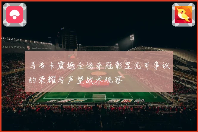 马洛卡震撼全场夺冠彰显无可争议的荣耀与声望战术观察