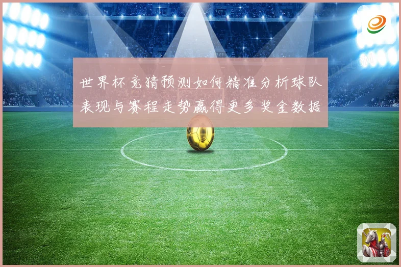 世界杯竞猜预测如何精准分析球队表现与赛程走势赢得更多奖金数据研判