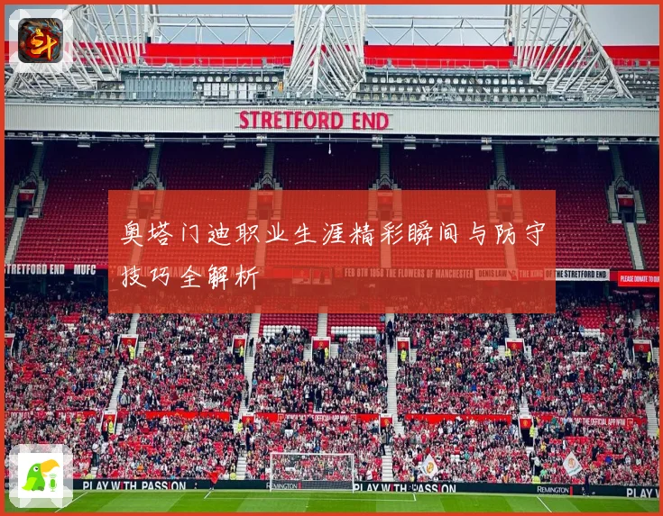 奥塔门迪职业生涯精彩瞬间与防守技巧全解析