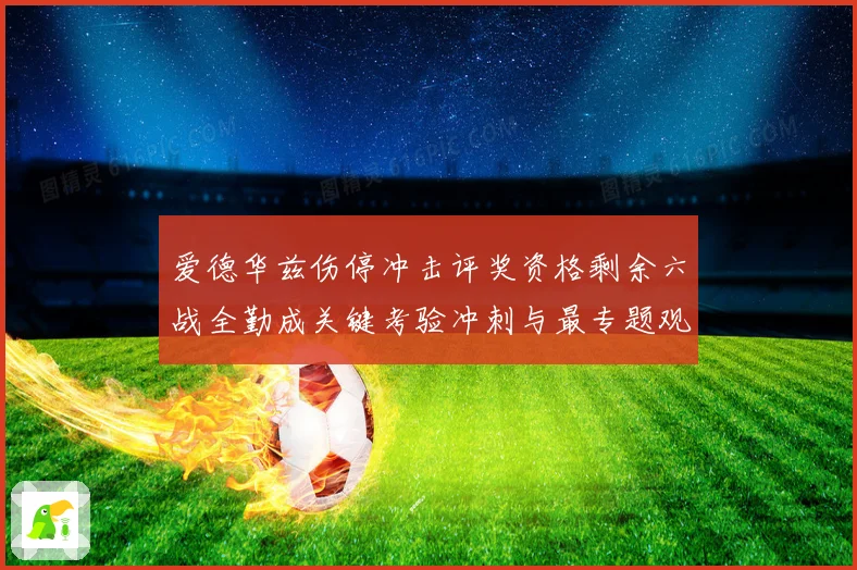 爱德华兹伤停冲击评奖资格剩余六战全勤成关键考验冲刺与最专题观察