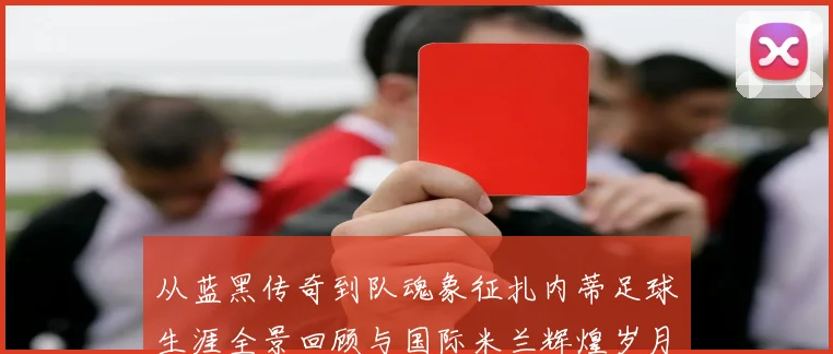 从蓝黑传奇到队魂象征扎内蒂足球生涯全景回顾与国际米兰辉煌岁月解读