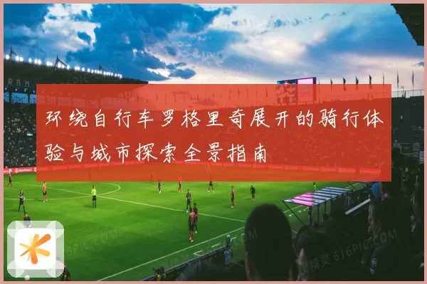 环绕自行车罗格里奇展开的骑行体验与城市探索全景指南