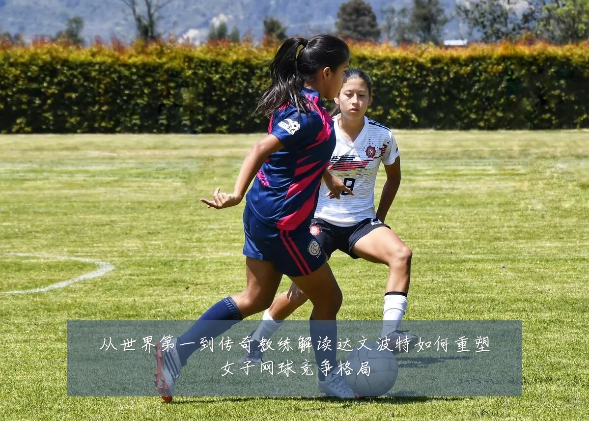 从世界第一到传奇教练解读达文波特如何重塑女子网球竞争格局