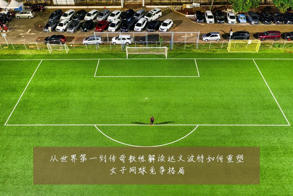 从世界第一到传奇教练解读达文波特如何重塑女子网球竞争格局