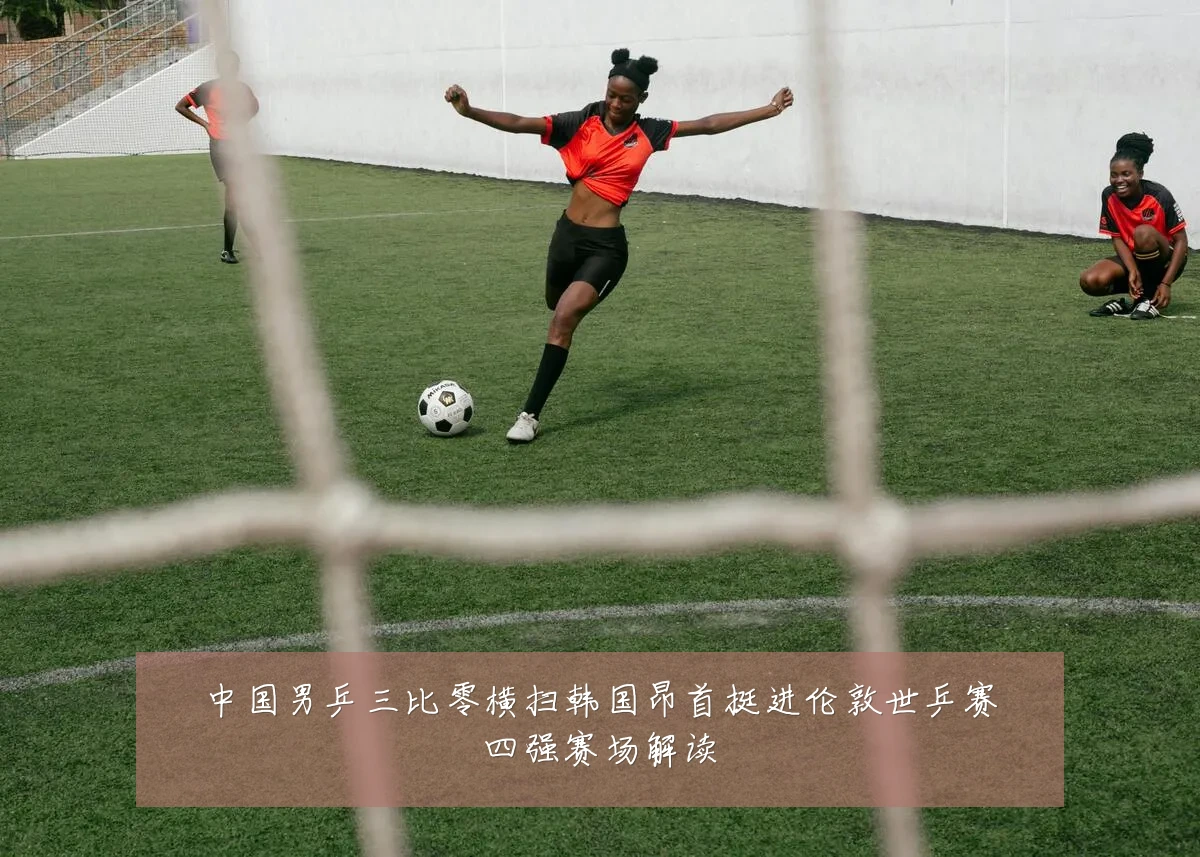 中国男乒三比零横扫韩国昂首挺进伦敦世乒赛四强赛场解读