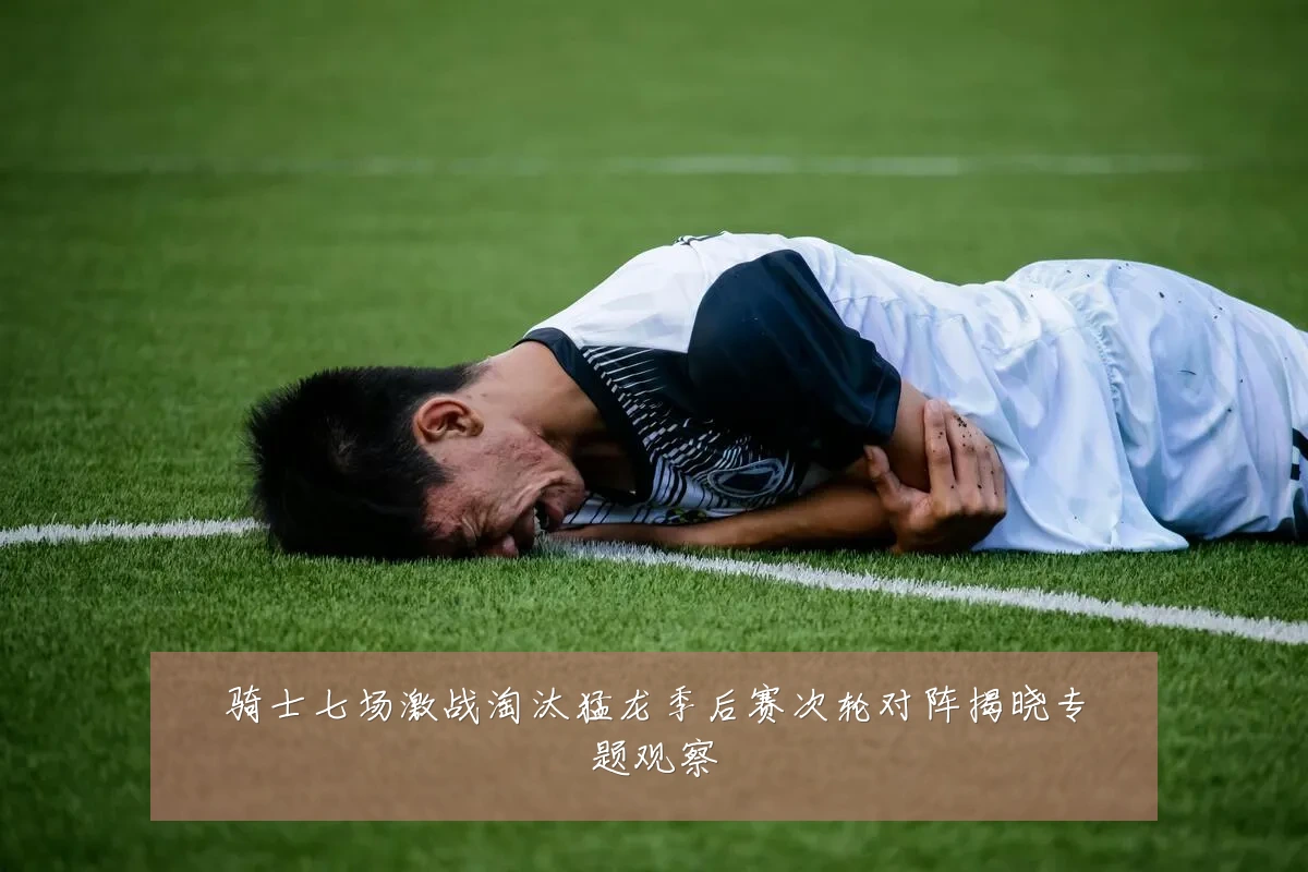 骑士七场激战淘汰猛龙季后赛次轮对阵揭晓专题观察