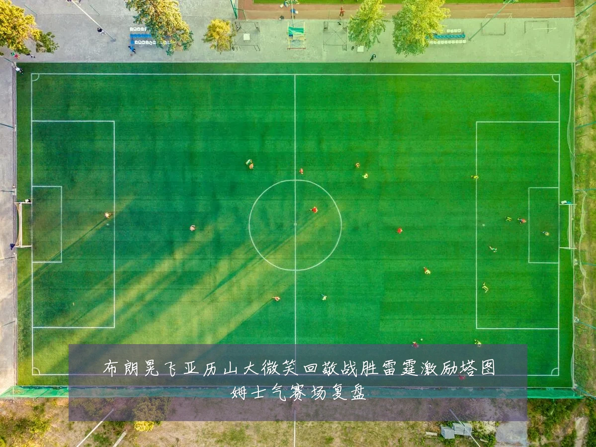 布朗晃飞亚历山大微笑回敬战胜雷霆激励塔图姆士气赛场复盘